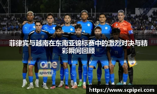 菲律宾与越南在东南亚锦标赛中的激烈对决与精彩瞬间回顾